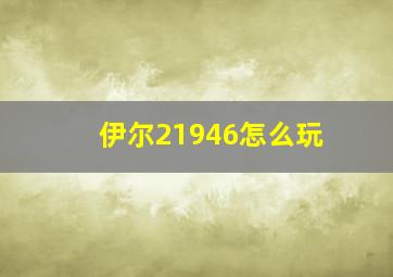 伊尔21946怎么玩