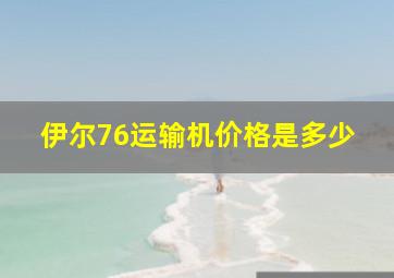 伊尔76运输机价格是多少