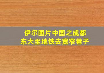 伊尔图片中国之成都东大坐地铁去宽窄巷子