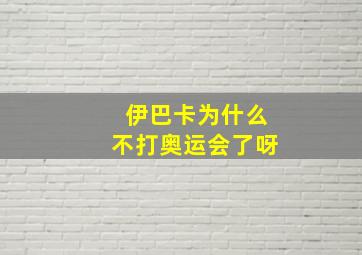 伊巴卡为什么不打奥运会了呀