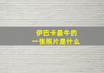 伊巴卡最牛的一张照片是什么