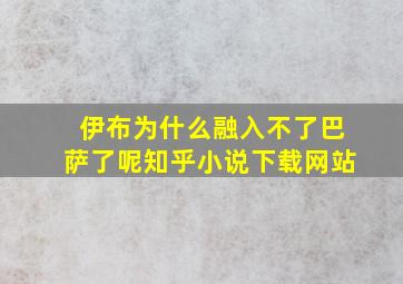 伊布为什么融入不了巴萨了呢知乎小说下载网站