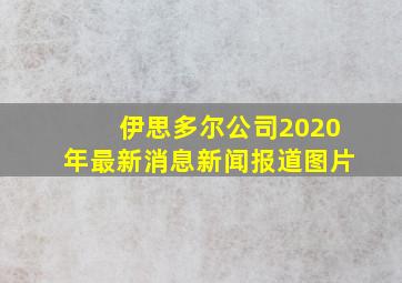 伊思多尔公司2020年最新消息新闻报道图片