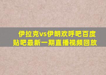 伊拉克vs伊朗欢呼吧百度贴吧最新一期直播视频回放