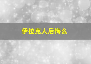 伊拉克人后悔么