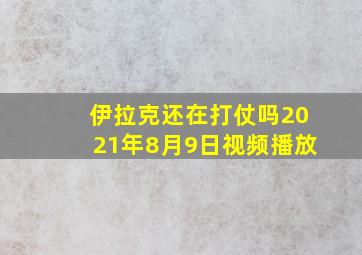 伊拉克还在打仗吗2021年8月9日视频播放