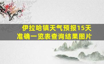 伊拉哈镇天气预报15天准确一览表查询结果图片