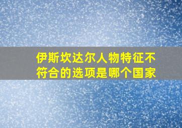 伊斯坎达尔人物特征不符合的选项是哪个国家