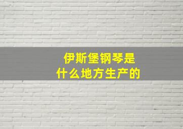 伊斯堡钢琴是什么地方生产的