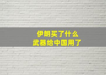 伊朗买了什么武器给中国用了