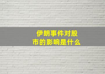 伊朗事件对股市的影响是什么