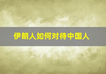 伊朗人如何对待中国人