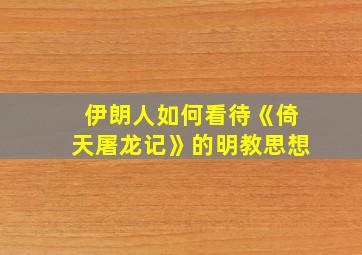 伊朗人如何看待《倚天屠龙记》的明教思想