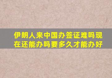 伊朗人来中国办签证难吗现在还能办吗要多久才能办好