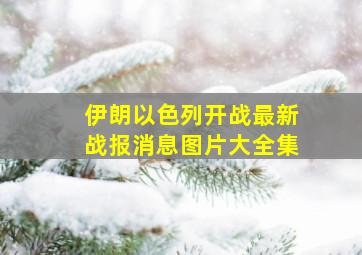 伊朗以色列开战最新战报消息图片大全集