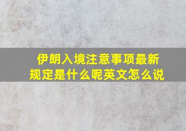 伊朗入境注意事项最新规定是什么呢英文怎么说