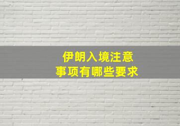 伊朗入境注意事项有哪些要求