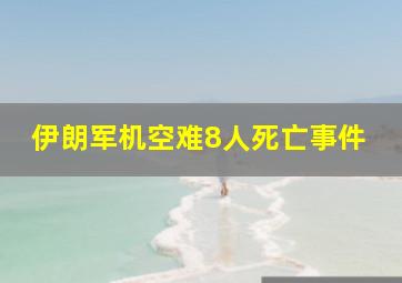 伊朗军机空难8人死亡事件