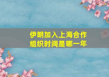 伊朗加入上海合作组织时间是哪一年