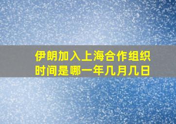 伊朗加入上海合作组织时间是哪一年几月几日