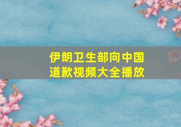 伊朗卫生部向中国道歉视频大全播放