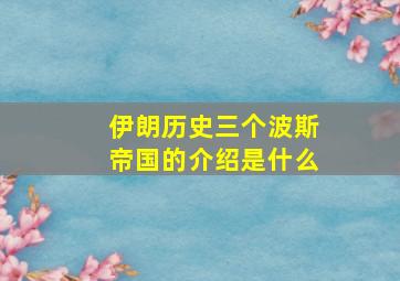 伊朗历史三个波斯帝国的介绍是什么