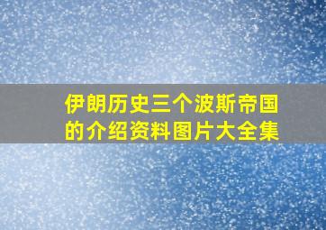 伊朗历史三个波斯帝国的介绍资料图片大全集