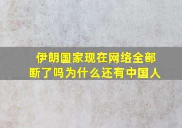 伊朗国家现在网络全部断了吗为什么还有中国人