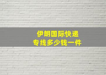 伊朗国际快递专线多少钱一件