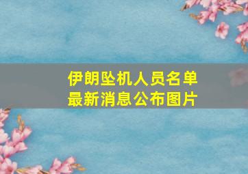 伊朗坠机人员名单最新消息公布图片