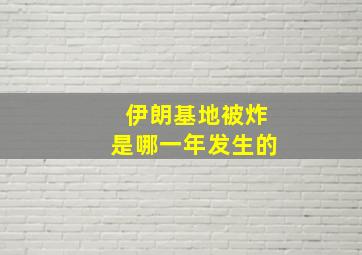 伊朗基地被炸是哪一年发生的