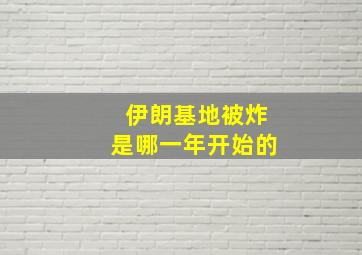 伊朗基地被炸是哪一年开始的