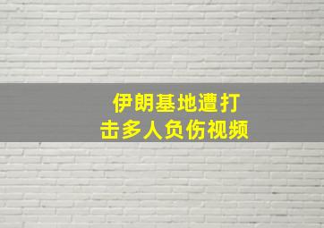 伊朗基地遭打击多人负伤视频