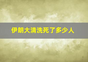 伊朗大清洗死了多少人