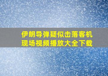 伊朗导弹疑似击落客机现场视频播放大全下载