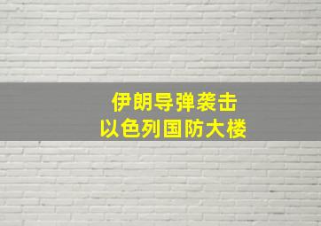 伊朗导弹袭击以色列国防大楼