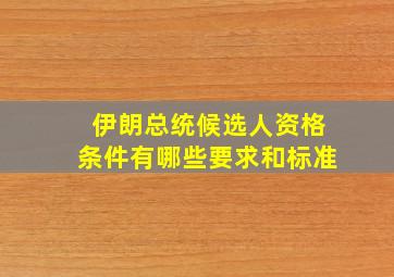 伊朗总统候选人资格条件有哪些要求和标准