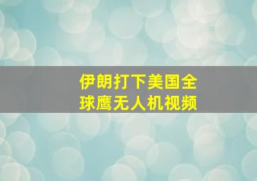 伊朗打下美国全球鹰无人机视频