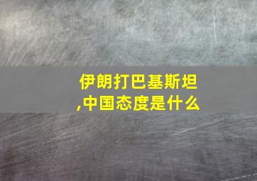 伊朗打巴基斯坦,中国态度是什么