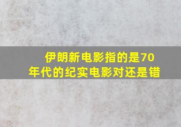 伊朗新电影指的是70年代的纪实电影对还是错