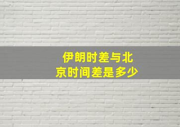 伊朗时差与北京时间差是多少