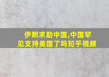 伊朗求助中国,中国罕见支持美国了吗知乎视频