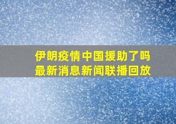 伊朗疫情中国援助了吗最新消息新闻联播回放