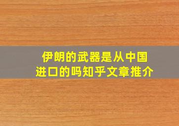 伊朗的武器是从中国进口的吗知乎文章推介