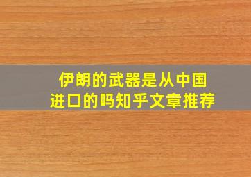 伊朗的武器是从中国进口的吗知乎文章推荐