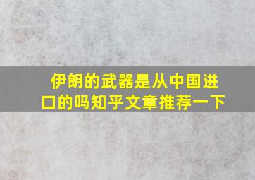 伊朗的武器是从中国进口的吗知乎文章推荐一下