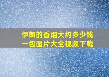 伊朗的香烟大约多少钱一包图片大全视频下载