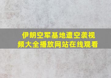 伊朗空军基地遭空袭视频大全播放网站在线观看