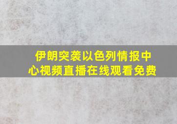 伊朗突袭以色列情报中心视频直播在线观看免费