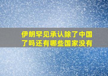 伊朗罕见承认除了中国了吗还有哪些国家没有